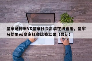 皇家马德里VS皇家社会高清在线直播，皇家马德里vs皇家社会比赛结果（最新）