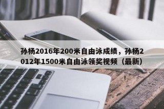 孙杨2016年200米自由泳成绩，孙杨2012年1500米自由泳领奖视频（最新）