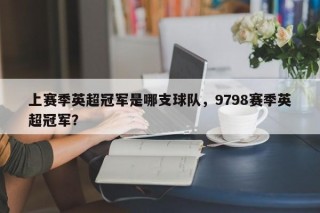 上赛季英超冠军是哪支球队，9798赛季英超冠军？