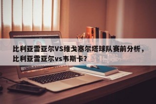 比利亚雷亚尔VS维戈塞尔塔球队赛前分析，比利亚雷亚尔vs韦斯卡？