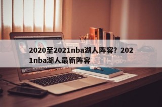 2020至2021nba湖人阵容？2021nba湖人最新阵容