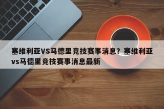 塞维利亚VS马德里竞技赛事消息？塞维利亚vs马德里竞技赛事消息最新