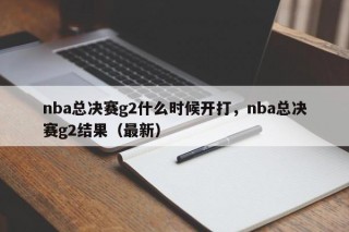 nba总决赛g2什么时候开打，nba总决赛g2结果（最新）