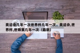 奥运会几年一次世界杯几年一次，奥运会,世界杯,世锦赛几年一次（最新）