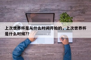 上次世界杯是从什么时间开始的，上次世界杯是什么时候?？