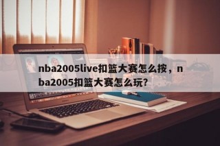 nba2005live扣篮大赛怎么按，nba2005扣篮大赛怎么玩？