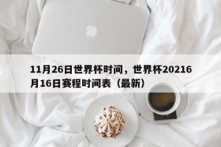 11月26日世界杯时间，世界杯20216月16日赛程时间表（最新）