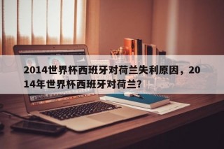 2014世界杯西班牙对荷兰失利原因，2014年世界杯西班牙对荷兰？