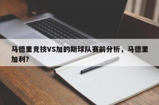 马德里竞技VS加的斯球队赛前分析，马德里加利？