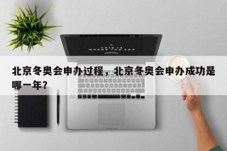 北京冬奥会申办过程，北京冬奥会申办成功是哪一年？