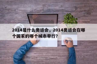 2014是什么奥运会，2014奥运会在哪个国家的哪个城市举行？