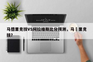 马德里竞技VS阿拉维斯比分预测，马徳里竞技？