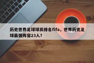 历史世界足球球员排名fifa，世界历史足球最强阵容23人？