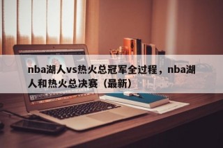 nba湖人vs热火总冠军全过程，nba湖人和热火总决赛（最新）