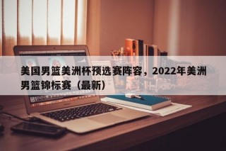 美国男篮美洲杯预选赛阵容，2022年美洲男篮锦标赛（最新）