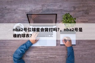 nba2号位球星会背打吗?，nba2号是谁的球衣？