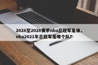 2026至2026赛季nba总冠军是谁，nba2021年总冠军是哪个队？