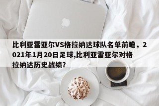 比利亚雷亚尔VS格拉纳达球队名单前瞻，2021年1月20日足球,比利亚雷亚尔对格拉纳达历史战绩？