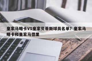 皇家马略卡VS皇家贝蒂斯球员名单？皇家马略卡和皇家马德里