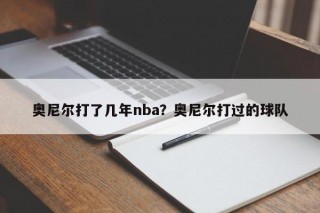 奥尼尔打了几年nba？奥尼尔打过的球队