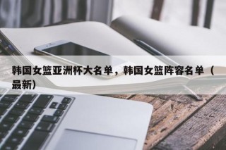 韩国女篮亚洲杯大名单，韩国女篮阵容名单（最新）