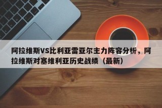 阿拉维斯VS比利亚雷亚尔主力阵容分析，阿拉维斯对塞维利亚历史战绩（最新）