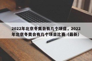 2022年北京冬奥会有几个项目，2022年北京冬奥会有几个项目比赛（最新）