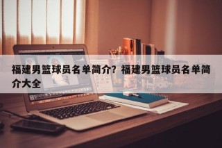 福建男篮球员名单简介？福建男篮球员名单简介大全