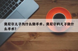 奥尼尔儿子为什么做手术，奥尼尔的儿子做什么手术？