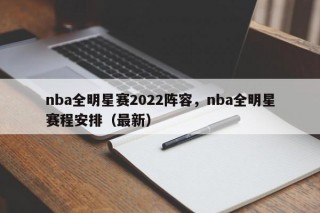 nba全明星赛2022阵容，nba全明星赛程安排（最新）