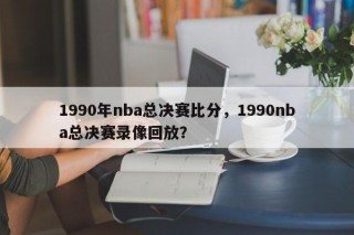 1990年nba总决赛比分，1990nba总决赛录像回放？