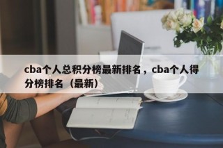 cba个人总积分榜最新排名，cba个人得分榜排名（最新）