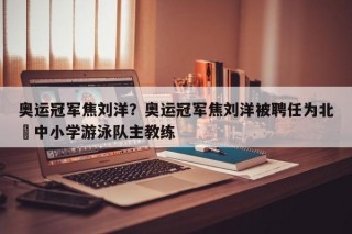 奥运冠军焦刘洋？奥运冠军焦刘洋被聘任为北滘中小学游泳队主教练