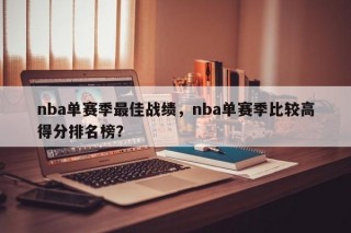 nba单赛季最佳战绩，nba单赛季比较高得分排名榜？