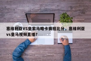 塞维利亚VS皇家马略卡赛程比分，塞维利亚vs皇马视频直播？
