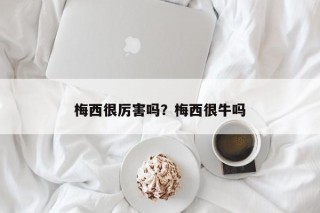 梅西很厉害吗？梅西很牛吗