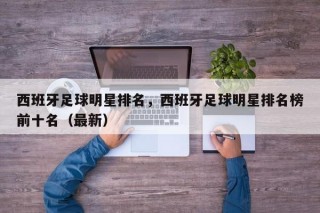 西班牙足球明星排名，西班牙足球明星排名榜前十名（最新）