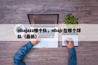 nbajazz哪个队，nbajr在哪个球队（最新）