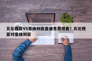 瓦伦西亚VS塞维利亚直播免费观看？瓦伦西亚对塞维利亚