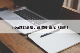 nba球鞋高度，篮球鞋 高度（最新）