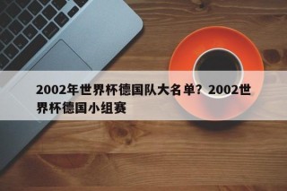 2002年世界杯德国队大名单？2002世界杯德国小组赛