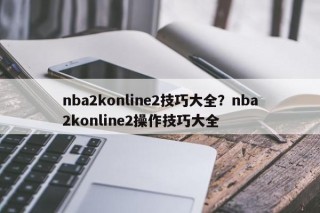 nba2konline2技巧大全？nba2konline2操作技巧大全