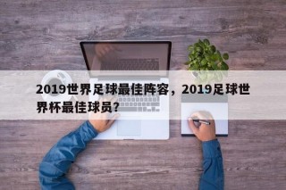2019世界足球最佳阵容，2019足球世界杯最佳球员？