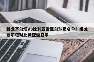 维戈塞尔塔VS比利亚雷亚尔球员名单？维戈塞尔塔对比利亚雷亚尔