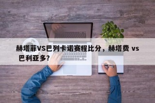 赫塔菲VS巴列卡诺赛程比分，赫塔费 vs 巴利亚多？