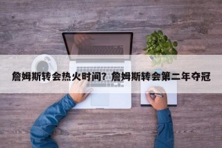 詹姆斯转会热火时间？詹姆斯转会第二年夺冠