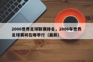 2006世界足球联赛排名，2006年世界足球赛将在哪举行（最新）