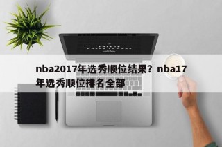 nba2017年选秀顺位结果？nba17年选秀顺位排名全部