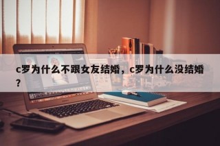 c罗为什么不跟女友结婚，c罗为什么没结婚？