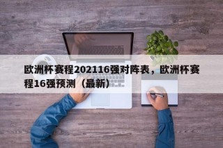 欧洲杯赛程202116强对阵表，欧洲杯赛程16强预测（最新）